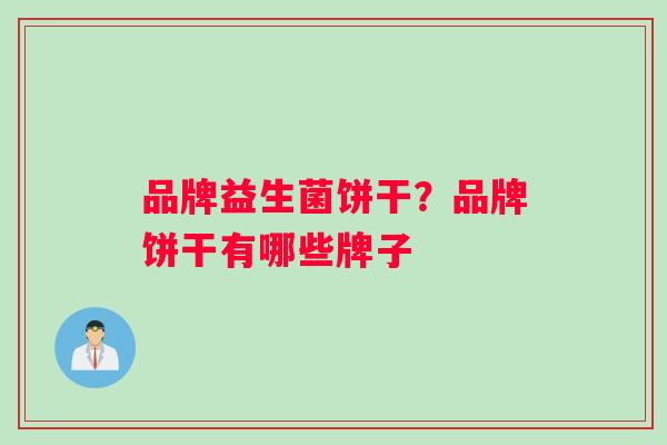 品牌益生菌饼干？品牌饼干有哪些牌子