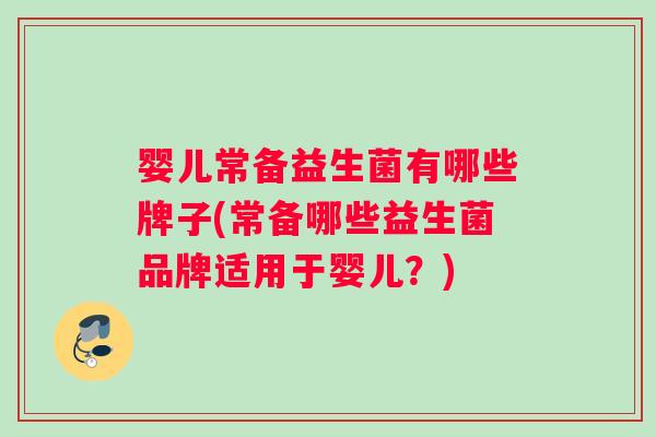 婴儿常备益生菌有哪些牌子(常备哪些益生菌品牌适用于婴儿？)