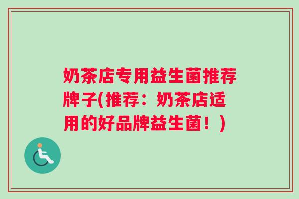 奶茶店专用益生菌推荐牌子(推荐：奶茶店适用的好品牌益生菌！)