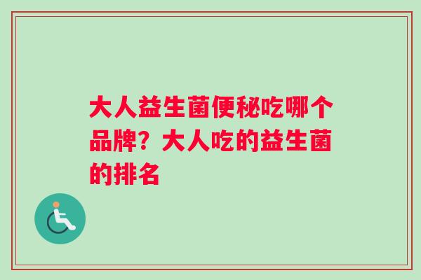 大人益生菌便秘吃哪个品牌？大人吃的益生菌的排名