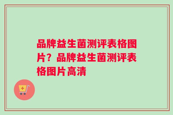 品牌益生菌测评表格图片？品牌益生菌测评表格图片高清