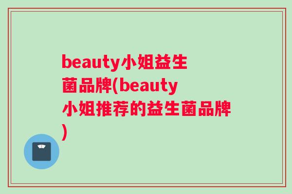beauty小姐益生菌品牌(beauty小姐推荐的益生菌品牌)