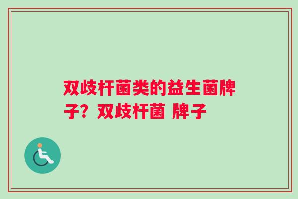 双歧杆菌类的益生菌牌子？双歧杆菌 牌子