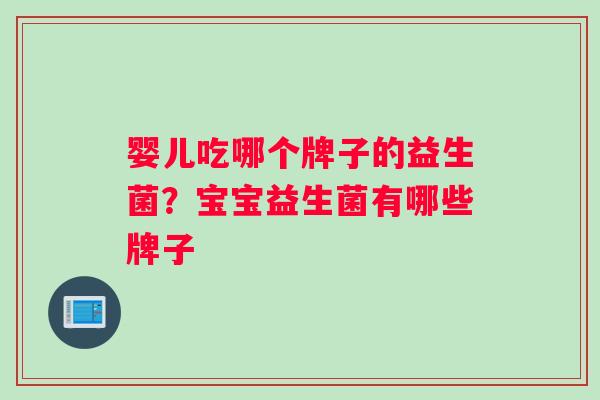 婴儿吃哪个牌子的益生菌？宝宝益生菌有哪些牌子