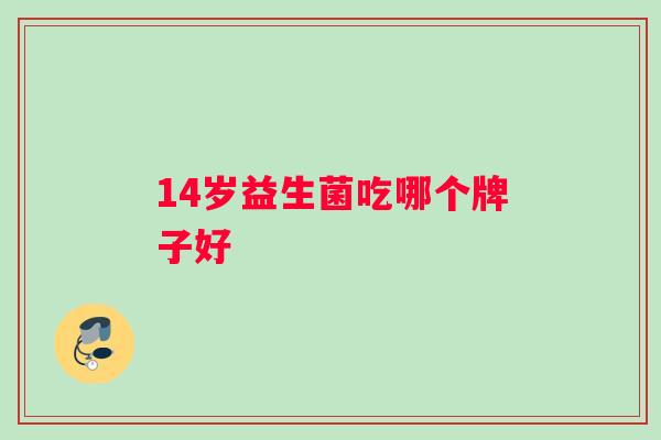 14岁益生菌吃哪个牌子好
