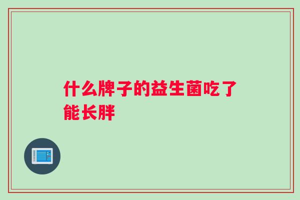 什么牌子的益生菌吃了能长胖