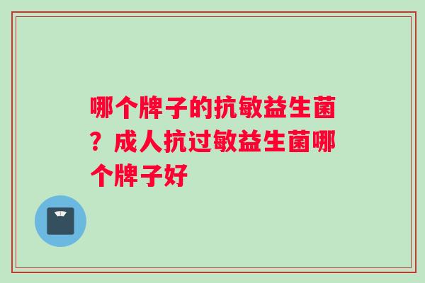哪个牌子的抗敏益生菌？成人抗过敏益生菌哪个牌子好