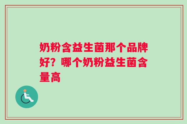 奶粉含益生菌那个品牌好？哪个奶粉益生菌含量高