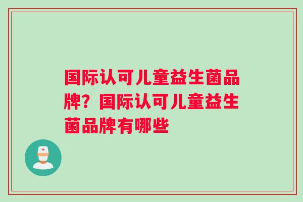 国际认可儿童益生菌品牌？国际认可儿童益生菌品牌有哪些