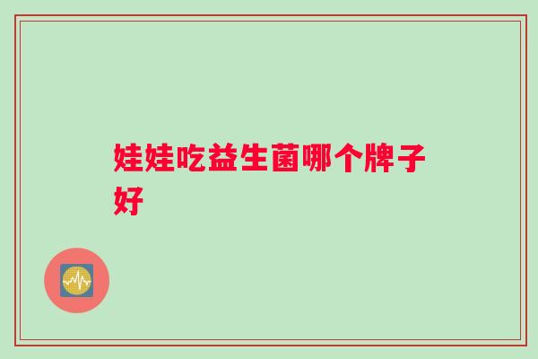 娃娃吃益生菌哪个牌子好