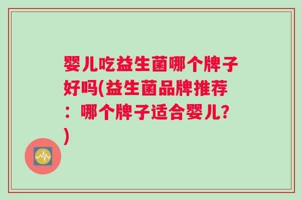 婴儿吃益生菌哪个牌子好吗(益生菌品牌推荐：哪个牌子适合婴儿？)