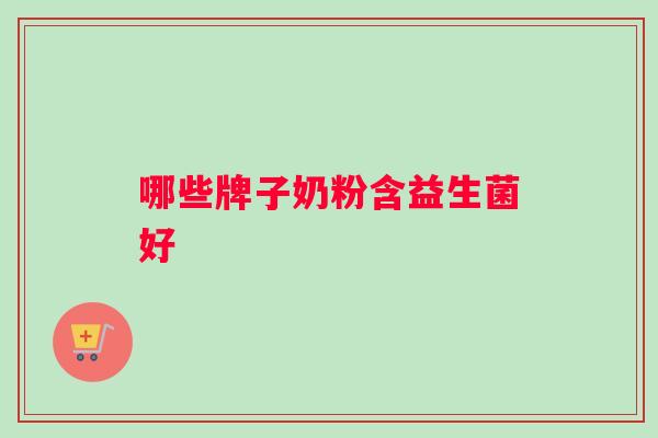 哪些牌子奶粉含益生菌好