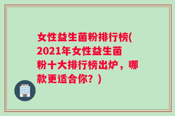 女性益生菌粉排行榜(2021年女性益生菌粉十大排行榜出炉，哪款更适合你？)