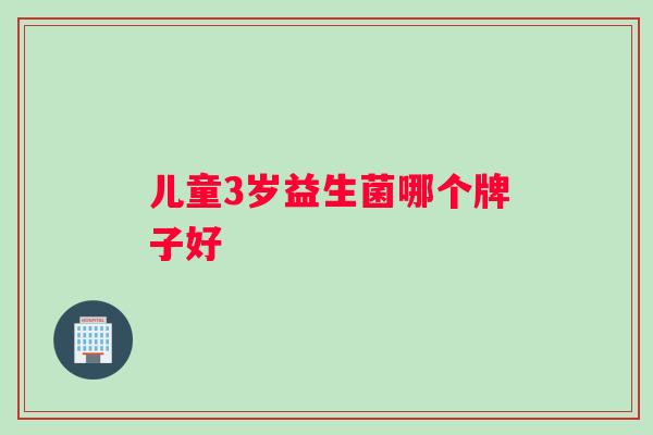 儿童3岁益生菌哪个牌子好