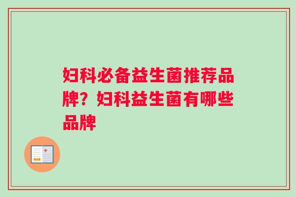 妇科必备益生菌推荐品牌？妇科益生菌有哪些品牌
