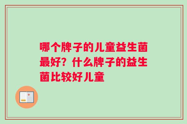 哪个牌子的儿童益生菌最好？什么牌子的益生菌比较好儿童