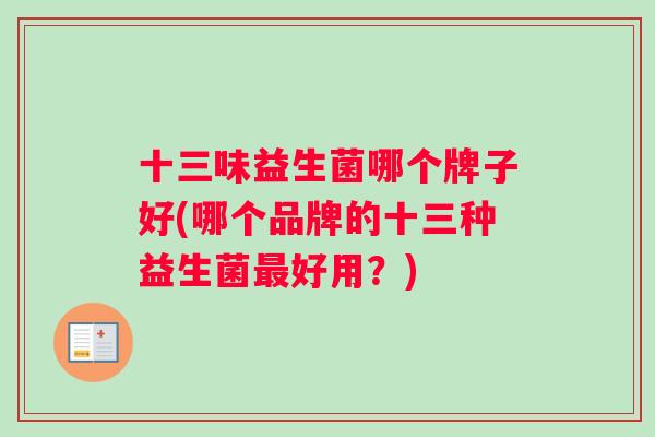 十三味益生菌哪个牌子好(哪个品牌的十三种益生菌最好用？)