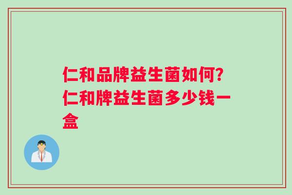 仁和品牌益生菌如何？仁和牌益生菌多少钱一盒