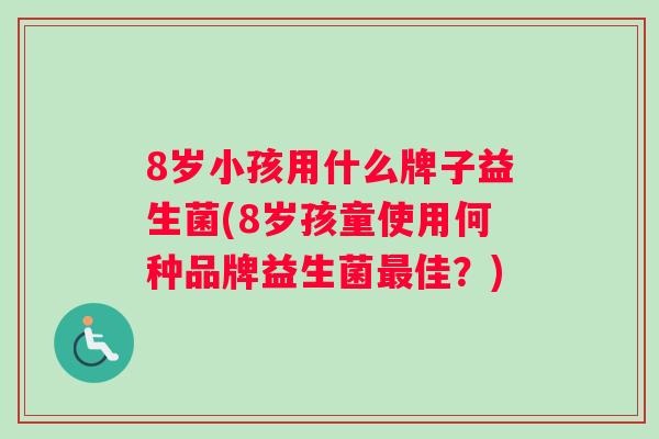 8岁小孩用什么牌子益生菌(8岁孩童使用何种品牌益生菌最佳？)