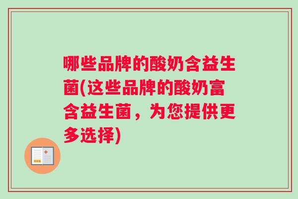 哪些品牌的酸奶含益生菌(这些品牌的酸奶富含益生菌，为您提供更多选择)