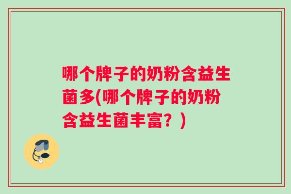 哪个牌子的奶粉含益生菌多(哪个牌子的奶粉含益生菌丰富？)
