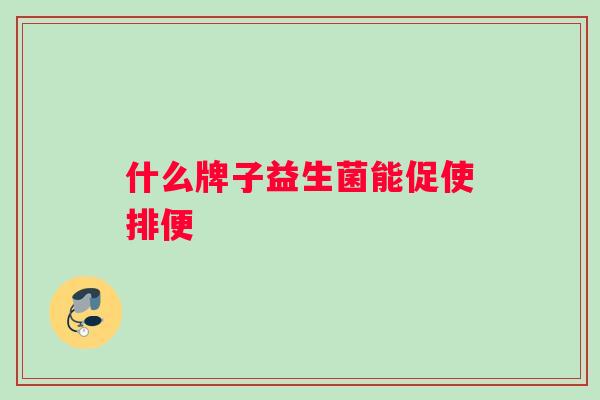 什么牌子益生菌能促使排便