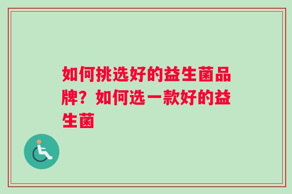 如何挑选好的益生菌品牌？如何选一款好的益生菌