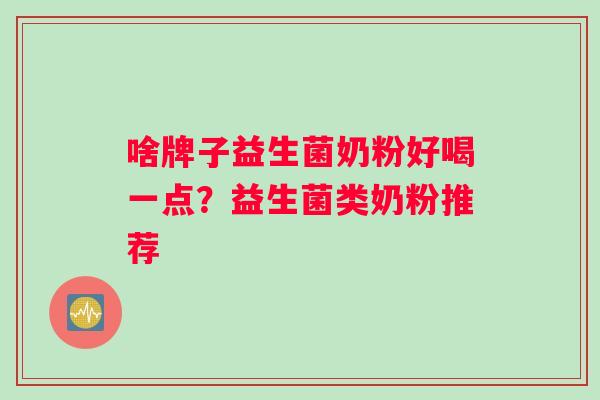 啥牌子益生菌奶粉好喝一点？益生菌类奶粉推荐