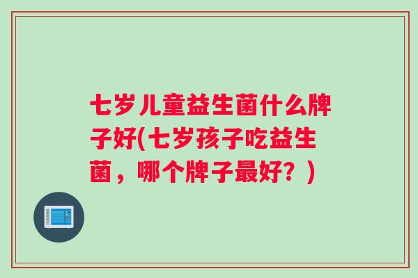 七岁儿童益生菌什么牌子好(七岁孩子吃益生菌，哪个牌子最好？)