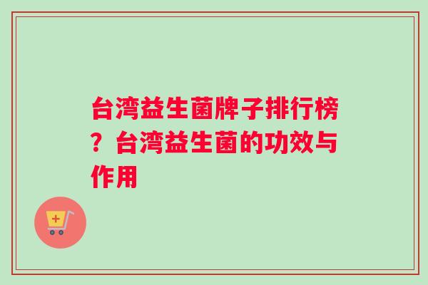 台湾益生菌牌子排行榜？台湾益生菌的功效与作用