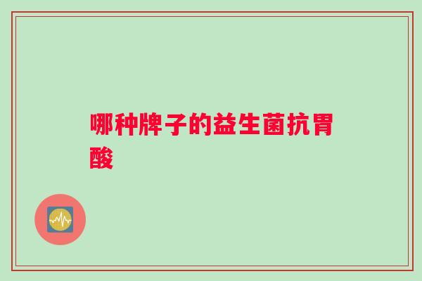 哪种牌子的益生菌抗胃酸