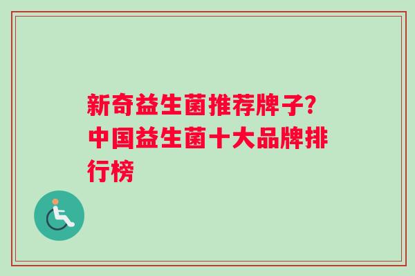 新奇益生菌推荐牌子？中国益生菌十大品牌排行榜