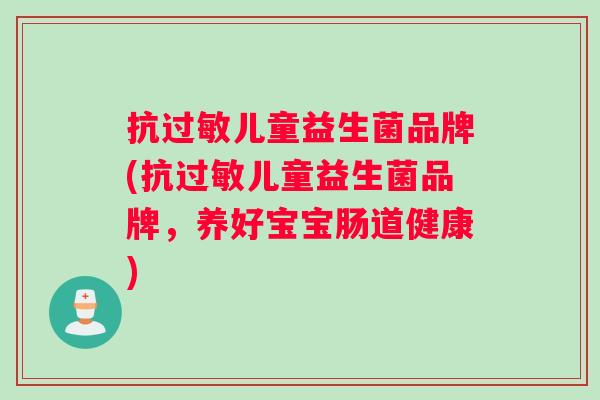 抗过敏儿童益生菌品牌(抗过敏儿童益生菌品牌，养好宝宝肠道健康)