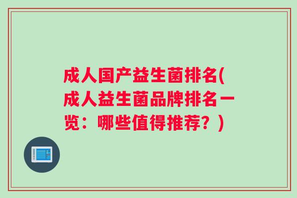 成人国产益生菌排名(成人益生菌品牌排名一览：哪些值得推荐？)
