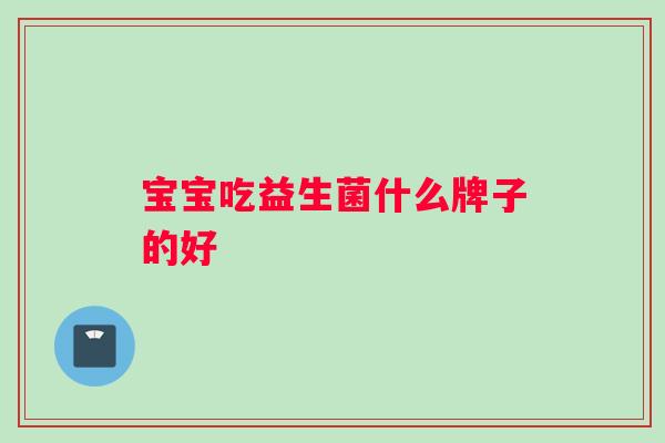 宝宝吃益生菌什么牌子的好