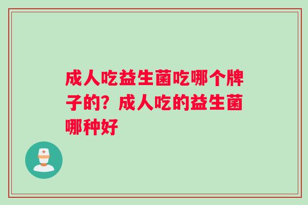 成人吃益生菌吃哪个牌子的？成人吃的益生菌哪种好