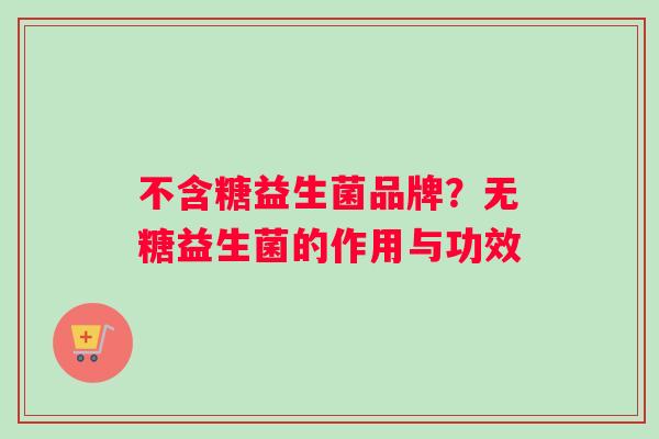 不含糖益生菌品牌？无糖益生菌的作用与功效
