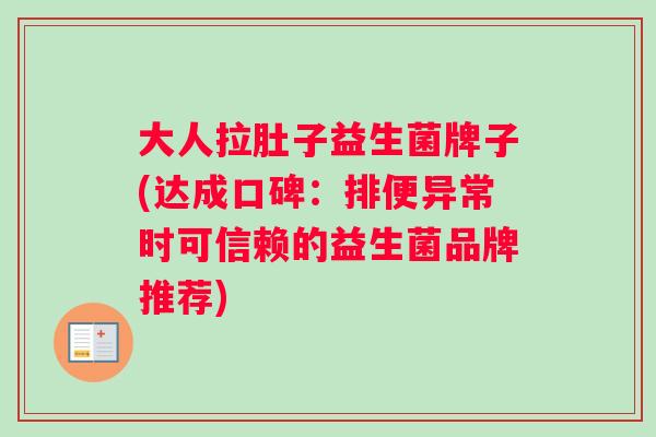 大人拉肚子益生菌牌子(达成口碑：排便异常时可信赖的益生菌品牌推荐)