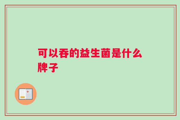 可以吞的益生菌是什么牌子
