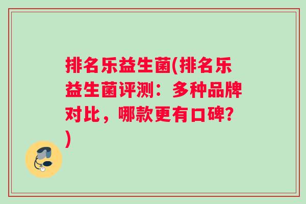 排名乐益生菌(排名乐益生菌评测：多种品牌对比，哪款更有口碑？)
