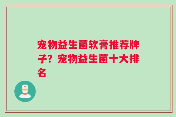 宠物益生菌软膏推荐牌子？宠物益生菌十大排名