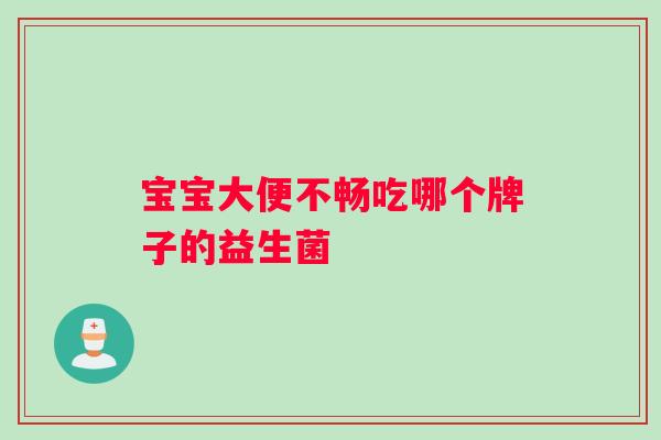 宝宝大便不畅吃哪个牌子的益生菌