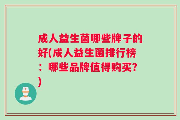 成人益生菌哪些牌子的好(成人益生菌排行榜：哪些品牌值得购买？)