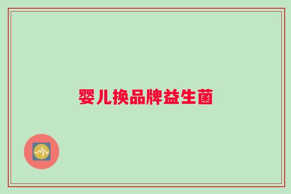 婴儿换品牌益生菌