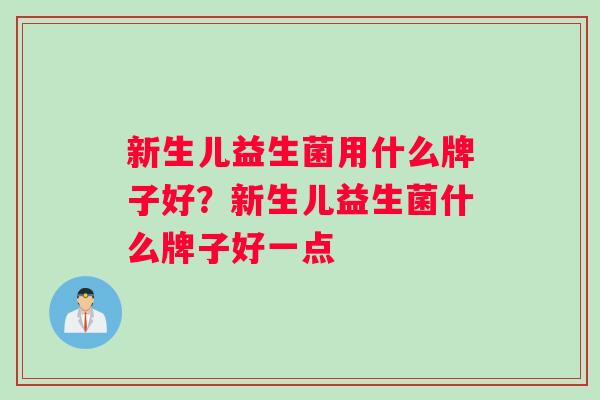 新生儿益生菌用什么牌子好？新生儿益生菌什么牌子好一点