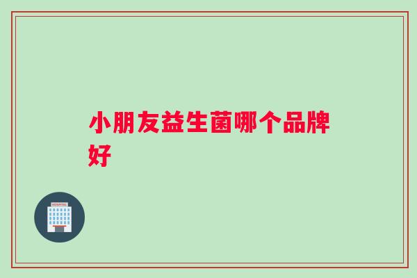 小朋友益生菌哪个品牌好