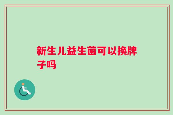 新生儿益生菌可以换牌子吗