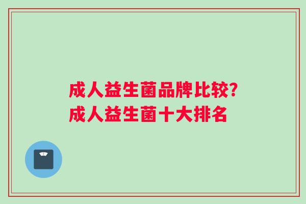成人益生菌品牌比较？成人益生菌十大排名