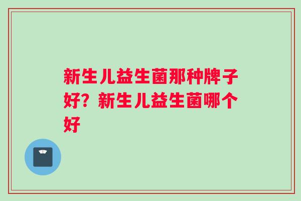新生儿益生菌那种牌子好？新生儿益生菌哪个好