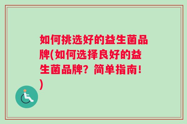 如何挑选好的益生菌品牌(如何选择良好的益生菌品牌？简单指南！)